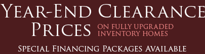 Year end clearance on fully upgraded
inventory homes. Special Financing Packages Available.
